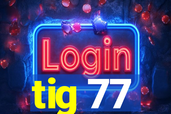 tig 77